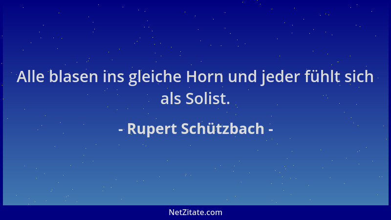 Rupert Schützbach - Alle blasen ins gleiche Horn und jeder fühlt sich als Solist....