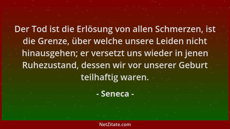 Seneca - Der Tod ist die Erlösung von allen Schmerzen, ist die Grenze, über welche unsere Leiden nicht hinausgehen; er vers...