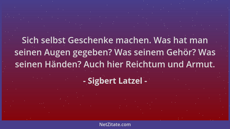 Sigbert Latzel - Sich selbst Geschenke machen. Was hat man seinen Augen gegeben? Was seinem Gehör? Was seinen Händen? Auch...