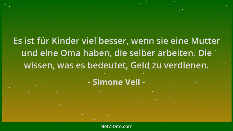 Simone Veil - Es ist für Kinder viel besser, wenn sie eine Mutter und eine Oma haben, die selber arbeiten. Die wissen, was...
