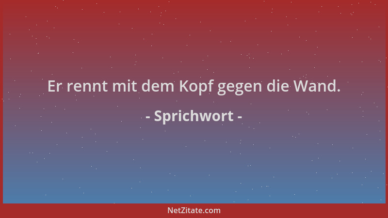 Sprichwort - Er rennt mit dem Kopf gegen die Wand....