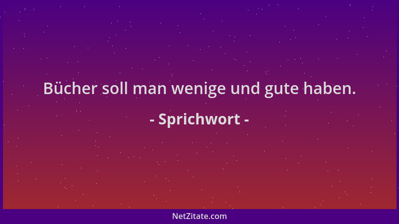Sprichwort - Bücher soll man wenige und gute haben....