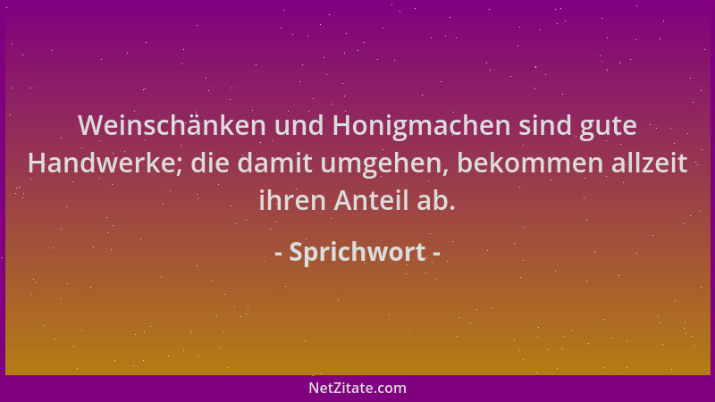 Sprichwort - Weinschänken und Honigmachen sind gute Handwerke; die damit umgehen, bekommen allzeit ihren Anteil ab....