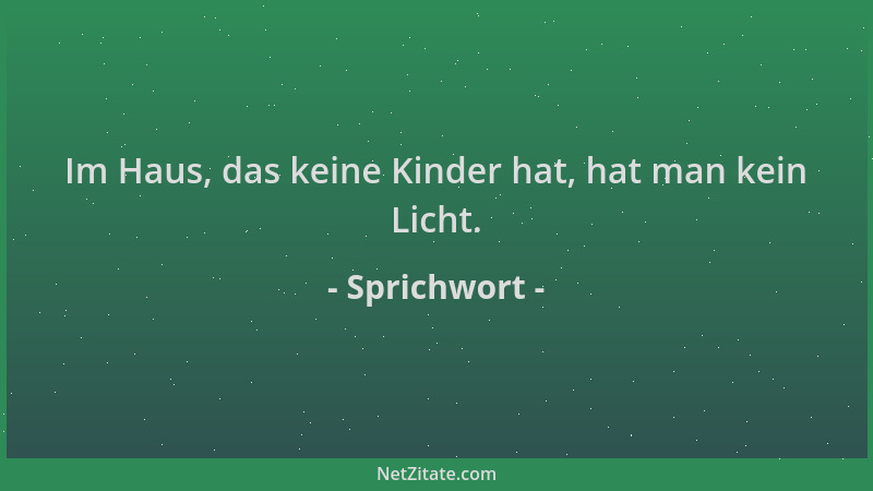 Sprichwort - Im Haus, das keine Kinder hat, hat man kein Licht....