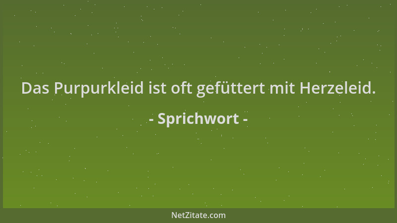 Sprichwort - Das Purpurkleid ist oft gefüttert mit Herzeleid....