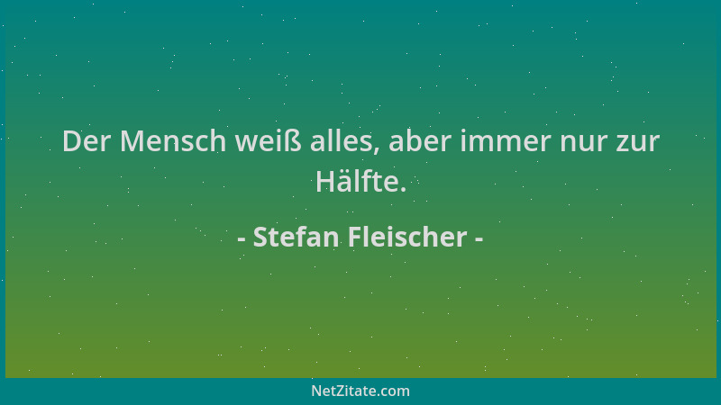 Stefan Fleischer - Der Mensch weiß alles, aber immer nur zur Hälfte....