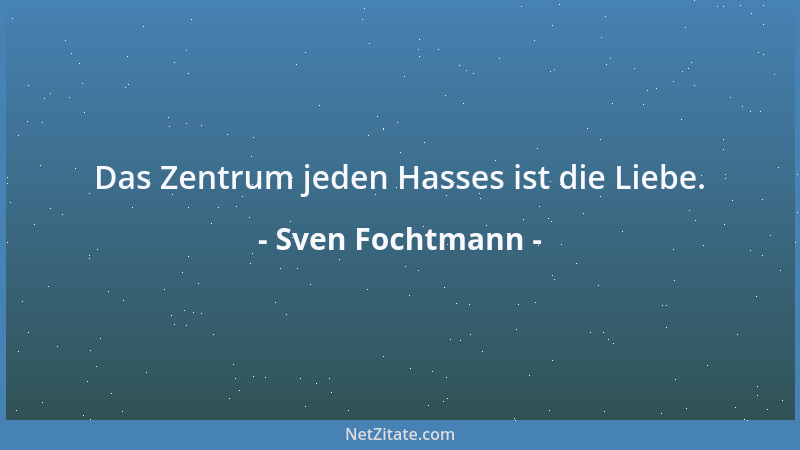 Sven Fochtmann - Das Zentrum jeden Hasses ist die Liebe....