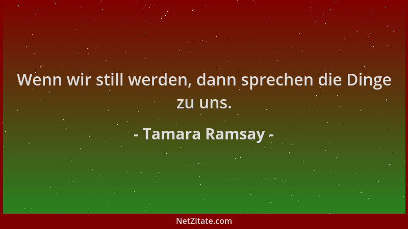 Tamara Ramsay - Wenn wir still werden, dann sprechen die Dinge zu uns....