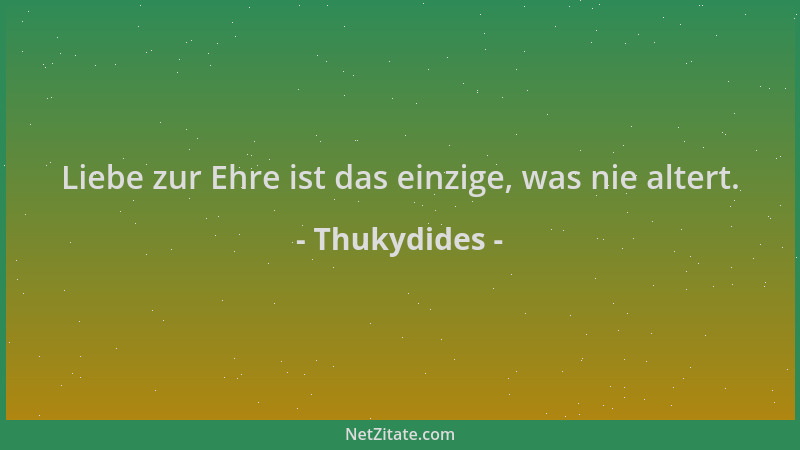 Thukydides - Liebe zur Ehre ist das einzige, was nie altert....