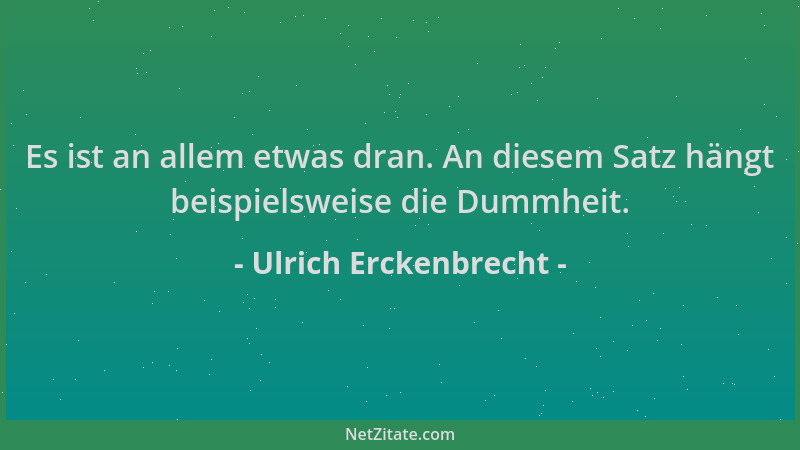 Ulrich Erckenbrecht - Es ist an allem etwas dran. An diesem Satz hängt beispielsweise die Dummheit....