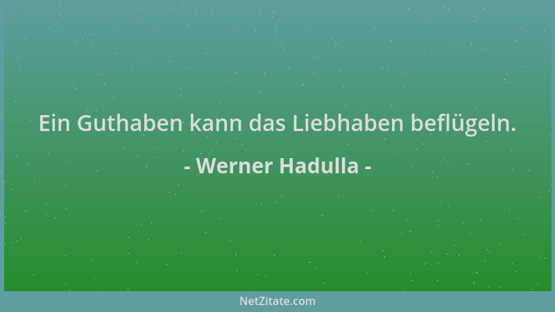 Werner Hadulla - Ein Guthaben kann das Liebhaben beflügeln....