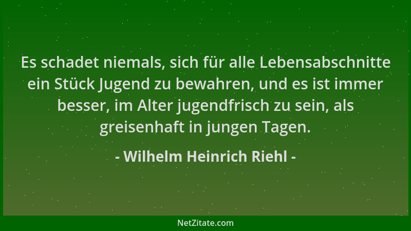 Wilhelm Heinrich Riehl - Es schadet niemals, sich für alle Lebensabschnitte ein Stück Jugend zu bewahren, und es ist immer...