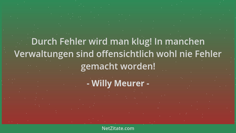 Willy Meurer - Durch Fehler wird man klug! In manchen Verwaltungen sind offensichtlich wohl nie Fehler gemacht worden!...