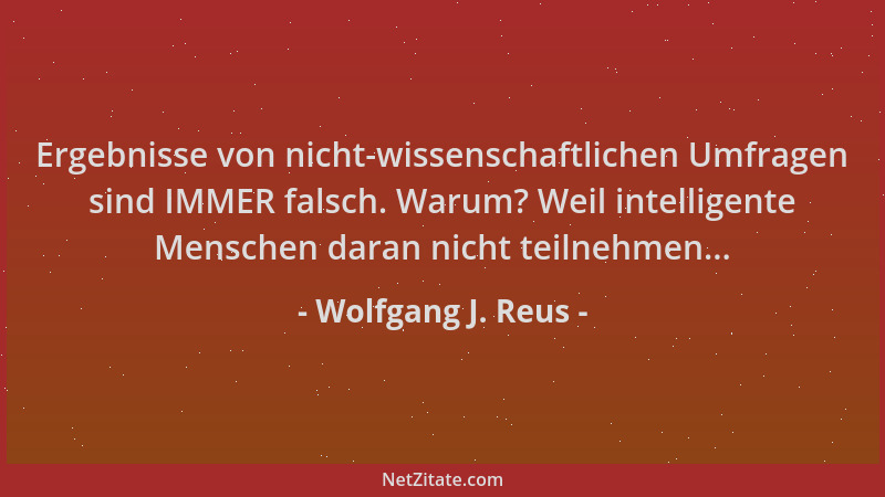 Wolfgang J. Reus - Ergebnisse von nicht-wissenschaftlichen Umfragen sind IMMER falsch. Warum? Weil intelligente Menschen da...