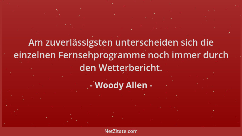 Woody Allen - Am zuverlässigsten unterscheiden sich die einzelnen Fernsehprogramme noch immer durch den Wetterbericht....