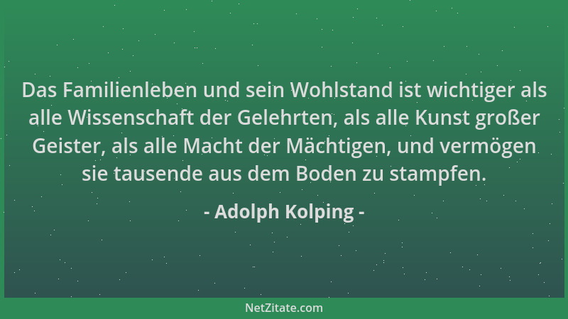 Adolph Kolping - Das Familienleben und sein Wohlstand ist wichtiger als alle Wissenschaft der Gelehrten, als alle Kunst gro...