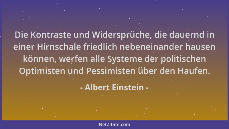 Albert Einstein - Die Kontraste und Widersprüche, die dauernd in einer Hirnschale friedlich nebeneinander hausen können, we...