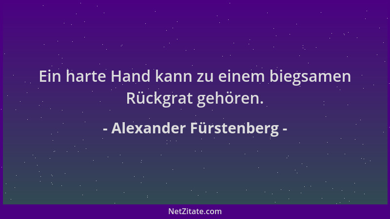 Alexander Fürstenberg - Ein harte Hand kann zu einem biegsamen Rückgrat gehören....