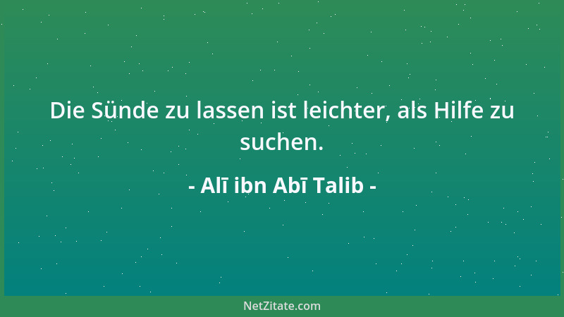 Alī ibn Abī Talib - Die Sünde zu lassen ist leichter, als Hilfe zu suchen....