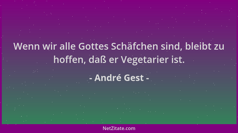 André Gest - Wenn wir alle Gottes Schäfchen sind, bleibt zu hoffen, daß er Vegetarier ist....