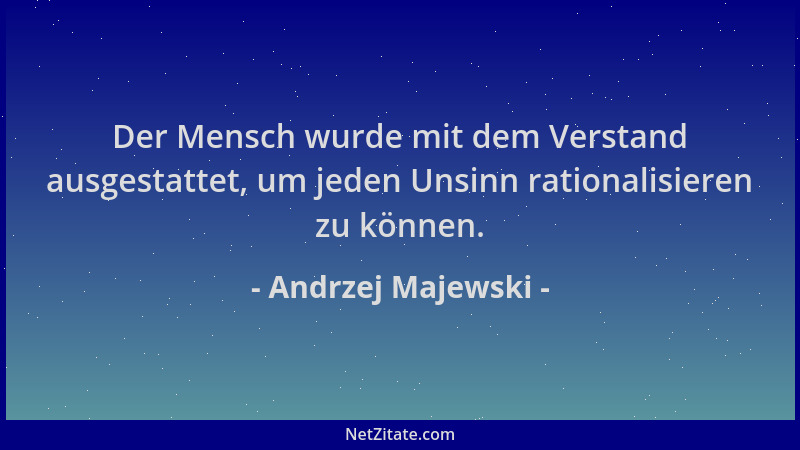 Andrzej Majewski - Der Mensch wurde mit dem Verstand ausgestattet, um jeden Unsinn rationalisieren zu können....