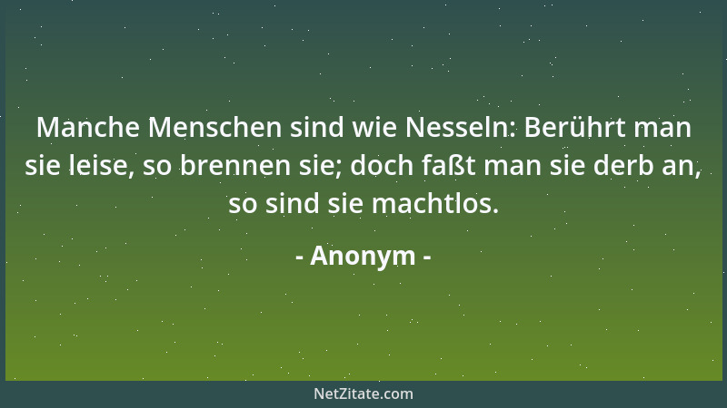 Anonym - Manche Menschen sind wie Nesseln: Berührt man sie leise, so brennen sie; doch faßt man sie derb an, so sind sie ma...