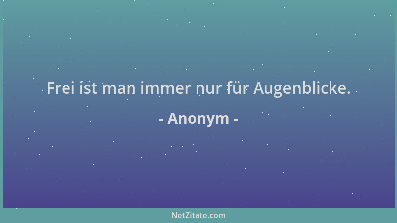 Anonym - Frei ist man immer nur für Augenblicke....