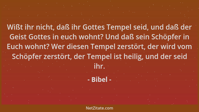 Bibel - Wißt ihr nicht, daß ihr Gottes Tempel seid, und daß der Geist Gottes in euch wohnt? Und daß sein Schöpfer in Euch w...