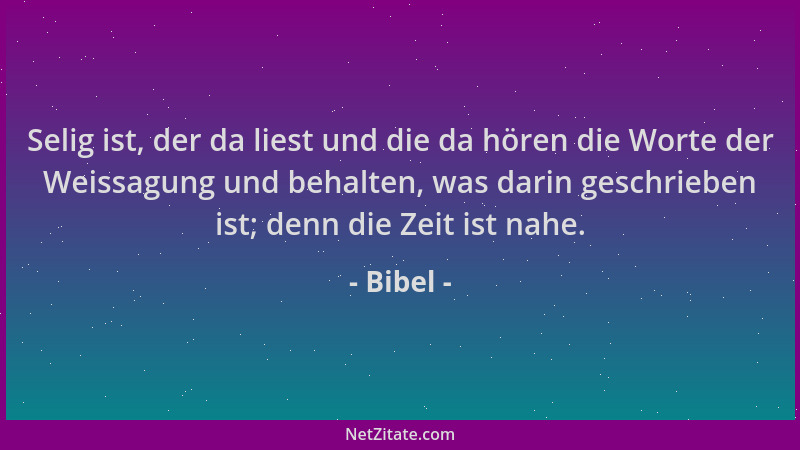Bibel - Selig ist, der da liest und die da hören die Worte der Weissagung und behalten, was darin geschrieben ist; denn die...