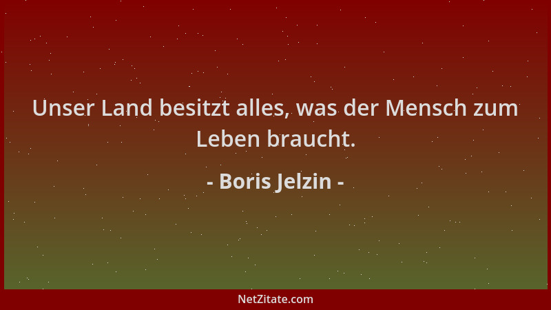 Boris Jelzin - Unser Land besitzt alles, was der Mensch zum Leben braucht....