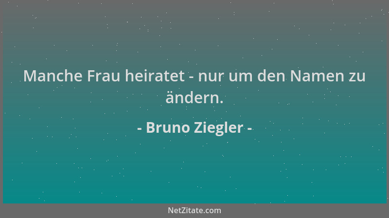 Bruno Ziegler - Manche Frau heiratet - nur um den Namen zu ändern....