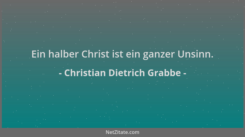 Christian Dietrich Grabbe - Ein halber Christ ist ein ganzer Unsinn....