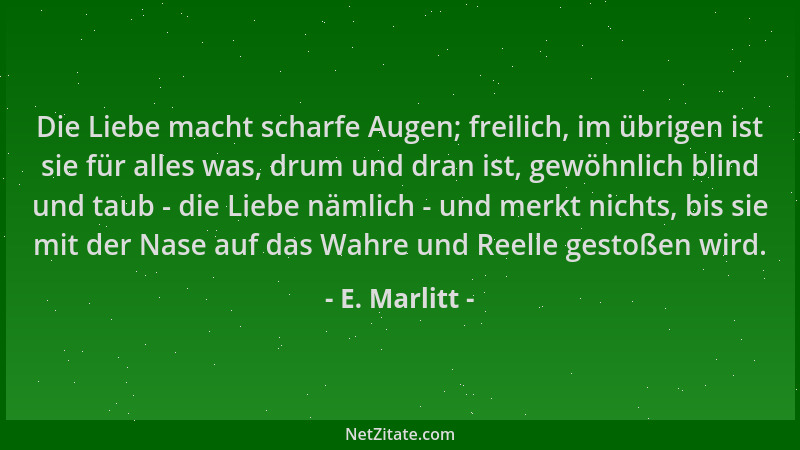 E. Marlitt - Die Liebe macht scharfe Augen; freilich, im übrigen ist sie für alles was, drum und dran ist, gewöhnlich blind...