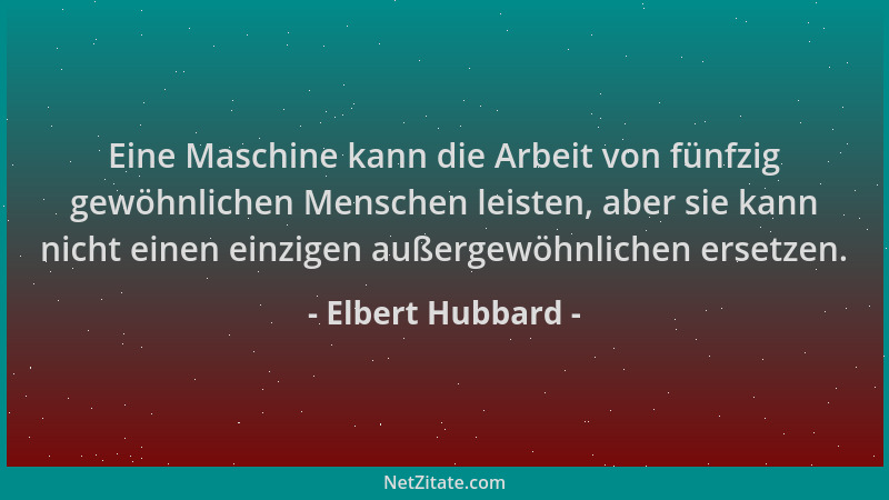 Elbert Hubbard - Eine Maschine kann die Arbeit von fünfzig gewöhnlichen Menschen leisten, aber sie kann nicht einen einzige...