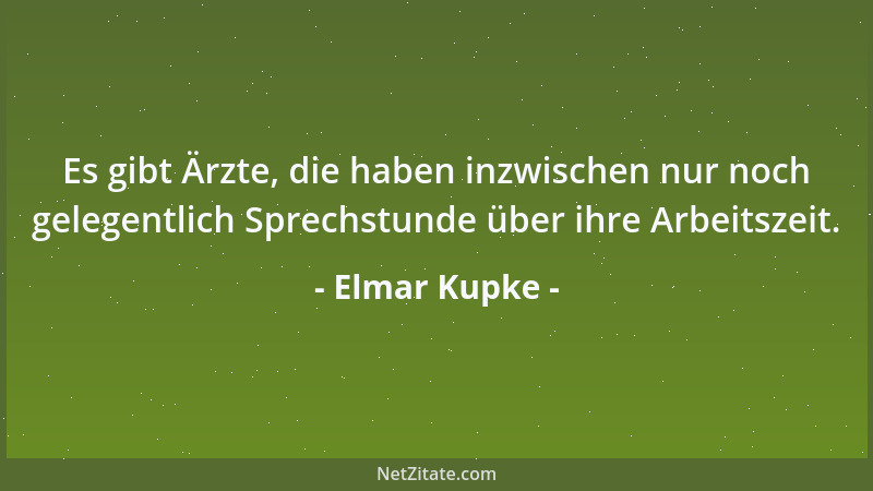 Elmar Kupke - Es gibt Ärzte, die haben inzwischen nur noch gelegentlich Sprechstunde über ihre Arbeitszeit....