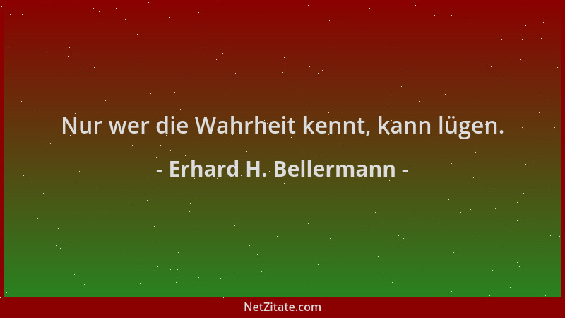Erhard H. Bellermann - Nur wer die Wahrheit kennt, kann lügen....