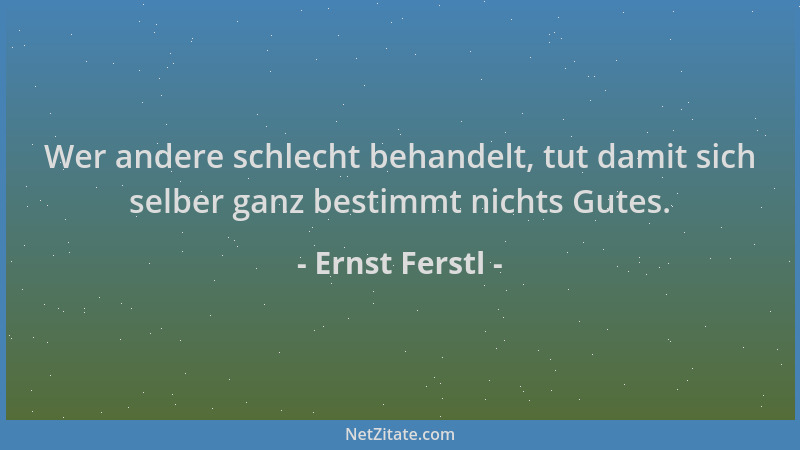 Ernst Ferstl - Wer andere schlecht behandelt, tut damit sich selber ganz bestimmt nichts Gutes....