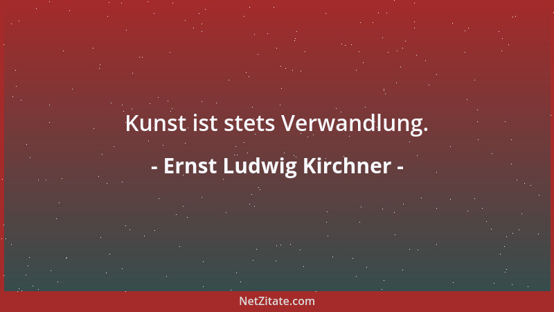 Ernst Ludwig Kirchner - Kunst ist stets Verwandlung....