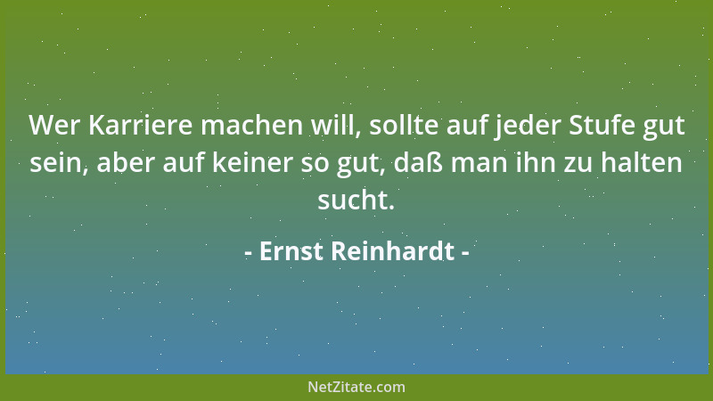 Ernst Reinhardt - Wer Karriere machen will, sollte auf jeder Stufe gut sein, aber auf keiner so gut, daß man ihn zu halten...
