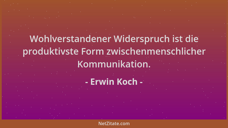Erwin Koch - Wohlverstandener Widerspruch ist die produktivste Form zwischenmenschlicher Kommunikation....