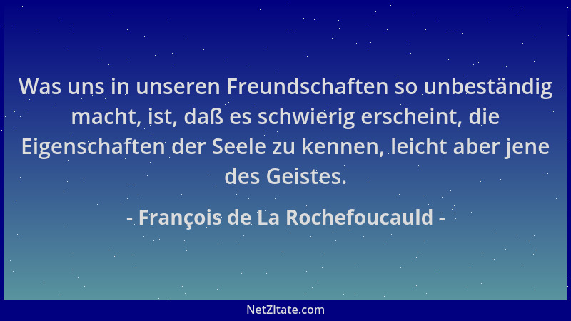 François de La Rochefoucauld - Was uns in unseren Freundschaften so unbeständig macht, ist, daß es schwierig erscheint, die...