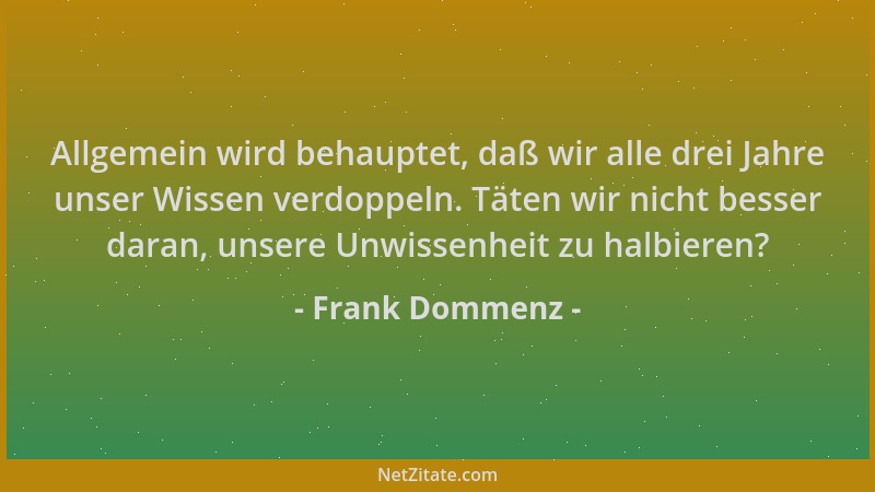 Frank Dommenz - Allgemein wird behauptet, daß wir alle drei Jahre unser Wissen verdoppeln. Täten wir nicht besser daran, un...