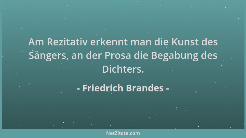 Friedrich Brandes - Am Rezitativ erkennt man die Kunst des Sängers, an der Prosa die Begabung des Dichters....