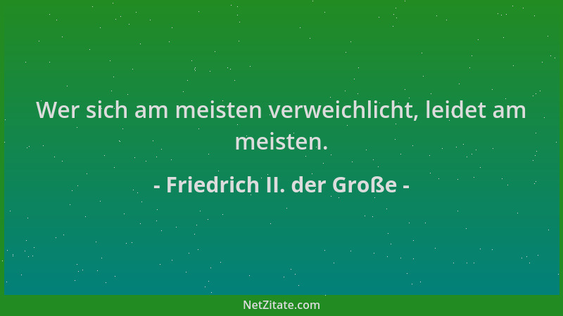Friedrich II. der Große - Wer sich am meisten verweichlicht, leidet am meisten....