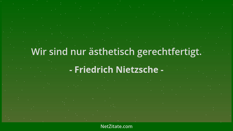 Friedrich Nietzsche - Wir sind nur ästhetisch gerechtfertigt....