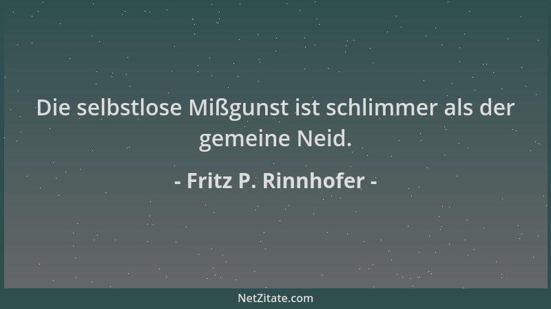 Fritz P. Rinnhofer - Die selbstlose Mißgunst ist schlimmer als der gemeine Neid....