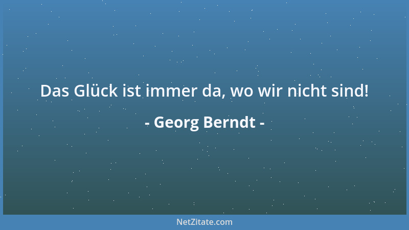 Georg Berndt - Das Glück ist immer da, wo wir nicht sind!...