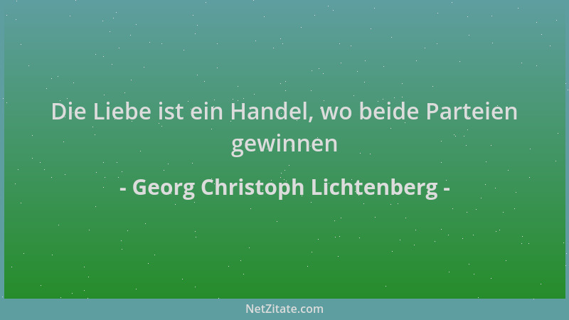 Georg Christoph Lichtenberg - Die Liebe ist ein Handel, wo beide Parteien gewinnen...