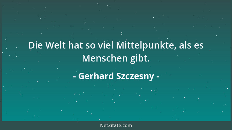 Gerhard Szczesny - Die Welt hat so viel Mittelpunkte, als es Menschen gibt....