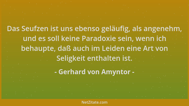 Gerhard von Amyntor - Das Seufzen ist uns ebenso geläufig, als angenehm, und es soll keine Paradoxie sein, wenn ich behaupt...